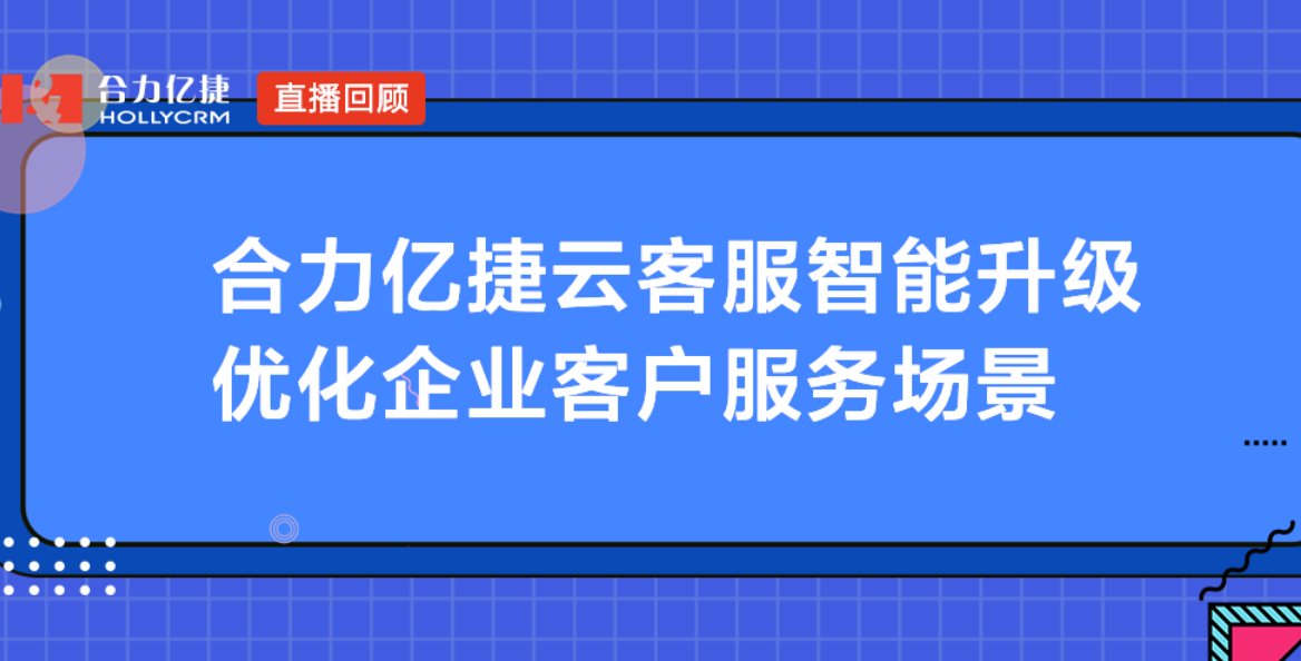 合力億捷云客服智能升級，優(yōu)化企業(yè)客戶服務(wù)場景