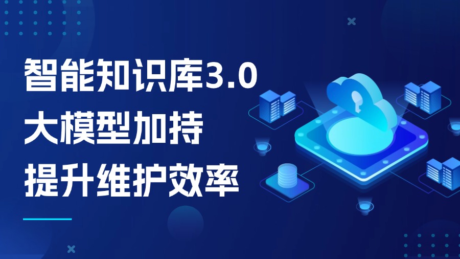 智能知識庫3.0：大模型加持，知識維護效率提升不止1倍！